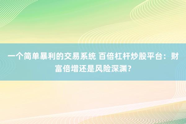 一个简单暴利的交易系统 百倍杠杆炒股平台：财富倍增还是风险深渊？