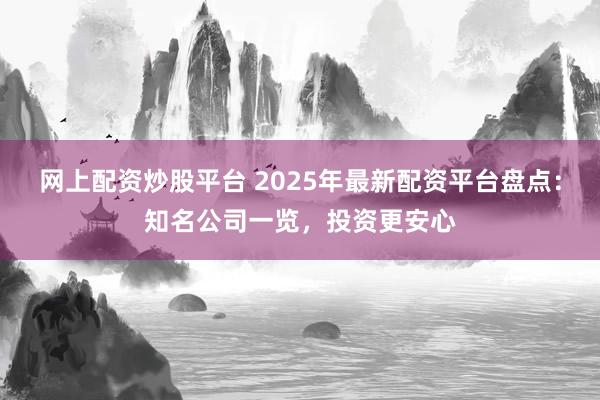 网上配资炒股平台 2025年最新配资平台盘点：知名公司一览，投资更安心