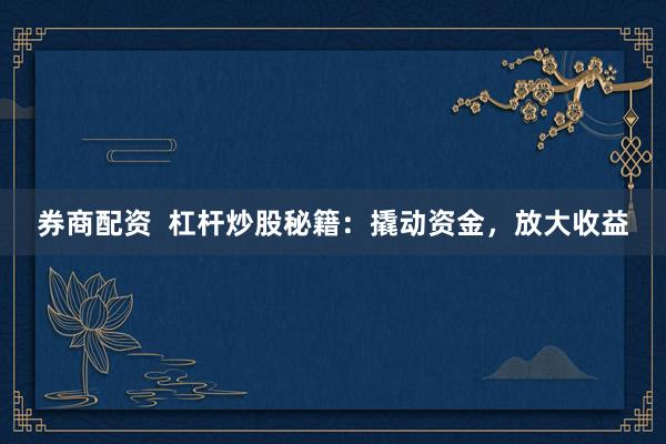 券商配资  杠杆炒股秘籍：撬动资金，放大收益