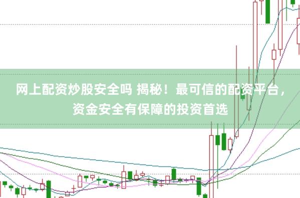 网上配资炒股安全吗 揭秘！最可信的配资平台，资金安全有保障的投资首选