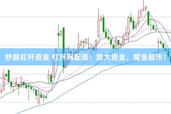 炒股杠杆资金 杠杆网配资：放大资金，掘金股市！