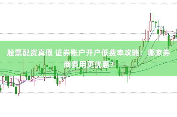 股票配资真假 证券账户开户低费率攻略：哪家券商费用更优惠？