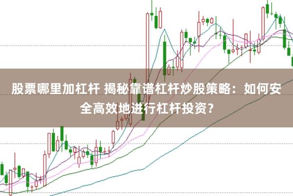 股票哪里加杠杆 揭秘靠谱杠杆炒股策略：如何安全高效地进行杠杆投资？