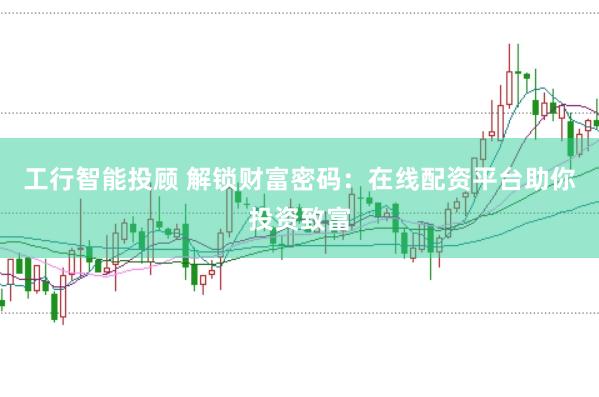 工行智能投顾 解锁财富密码：在线配资平台助你投资致富