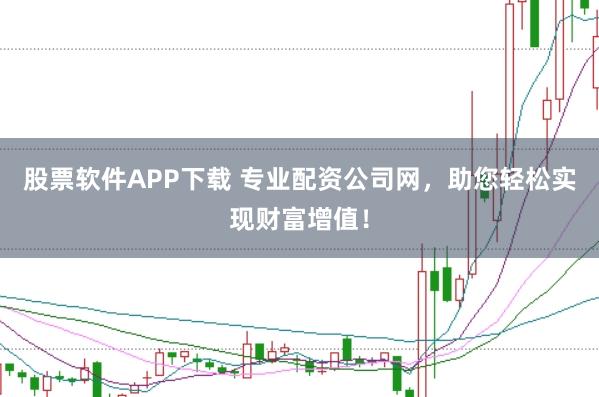 股票软件APP下载 专业配资公司网，助您轻松实现财富增值！