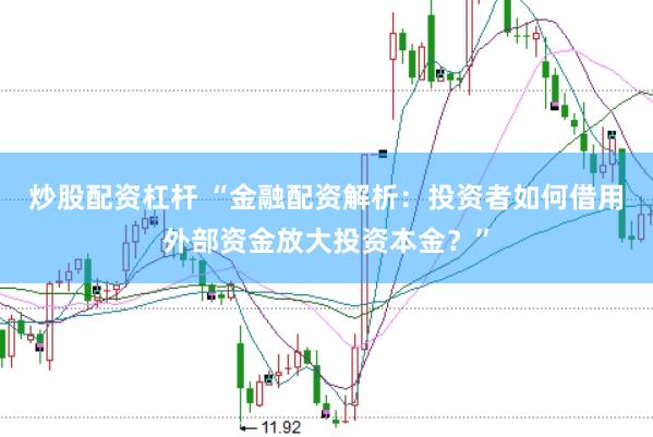 炒股配资杠杆 “金融配资解析：投资者如何借用外部资金放大投资本金？”