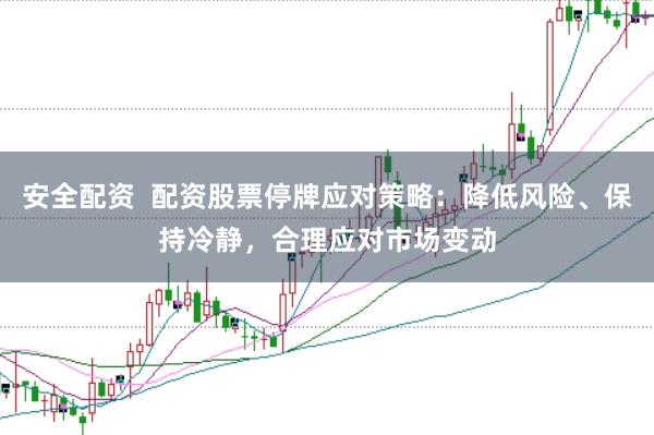 安全配资  配资股票停牌应对策略：降低风险、保持冷静，合理应对市场变动