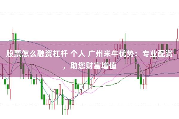 股票怎么融资杠杆 个人 广州米牛优势：专业配资，助您财富增值