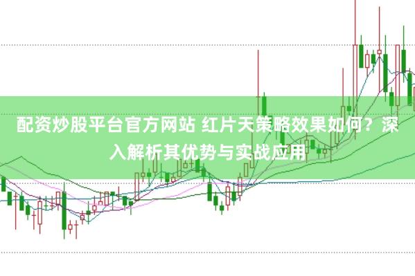 配资炒股平台官方网站 红片天策略效果如何？深入解析其优势与实战应用
