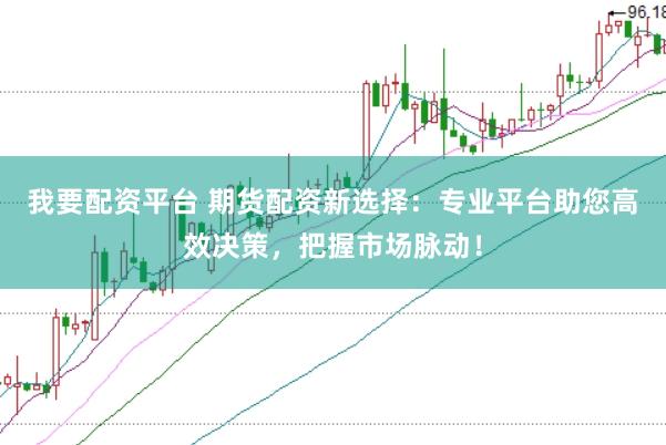 我要配资平台 期货配资新选择：专业平台助您高效决策，把握市场脉动！