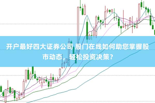 开户最好四大证券公司 股门在线如何助您掌握股市动态，轻松投资决策？