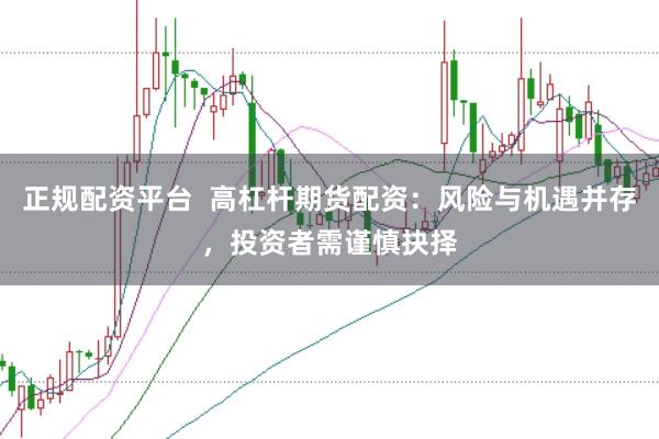 正规配资平台  高杠杆期货配资：风险与机遇并存，投资者需谨慎抉择