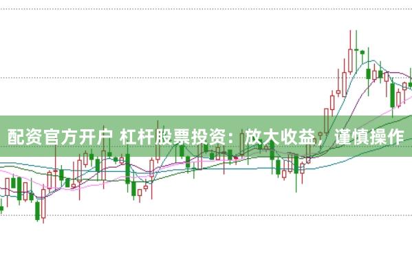 配资官方开户 杠杆股票投资：放大收益，谨慎操作