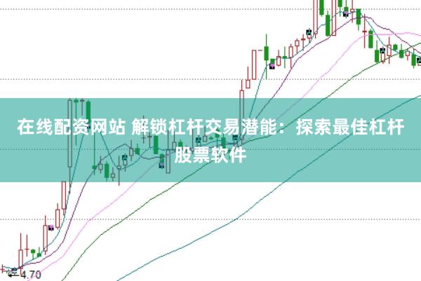在线配资网站 解锁杠杆交易潜能：探索最佳杠杆股票软件