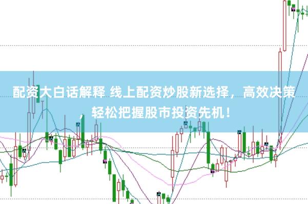 配资大白话解释 线上配资炒股新选择，高效决策，轻松把握股市投资先机！