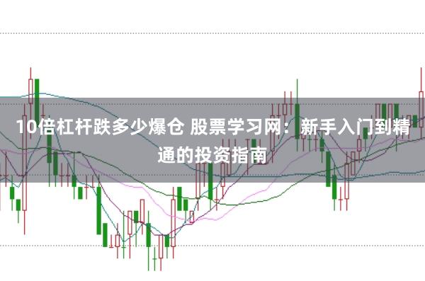 10倍杠杆跌多少爆仓 股票学习网：新手入门到精通的投资指南