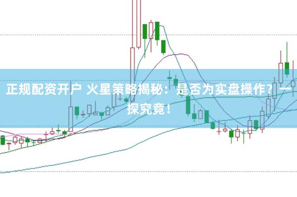 正规配资开户 火星策略揭秘：是否为实盘操作？一探究竟！