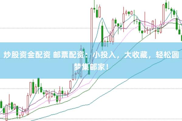 炒股资金配资 邮票配资：小投入，大收藏，轻松圆梦集邮家！