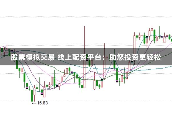 股票模拟交易 线上配资平台：助您投资更轻松