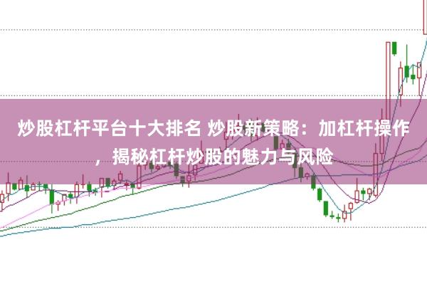炒股杠杆平台十大排名 炒股新策略：加杠杆操作，揭秘杠杆炒股的魅力与风险