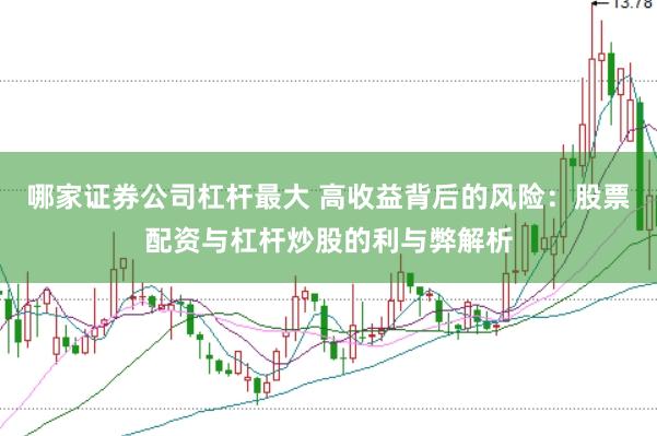 哪家证券公司杠杆最大 高收益背后的风险：股票配资与杠杆炒股的利与弊解析