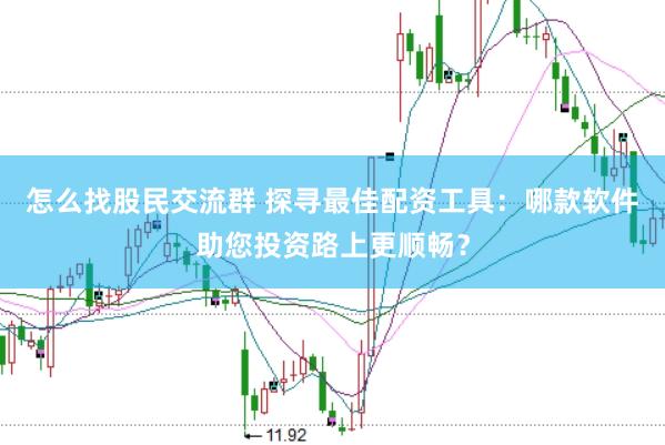 怎么找股民交流群 探寻最佳配资工具：哪款软件助您投资路上更顺畅？