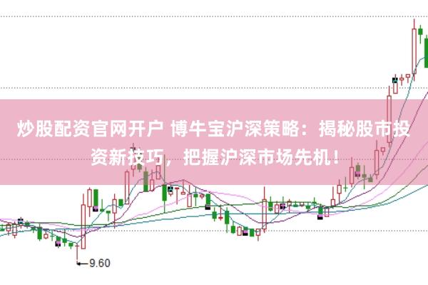 炒股配资官网开户 博牛宝沪深策略：揭秘股市投资新技巧，把握沪深市场先机！
