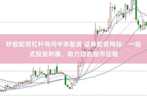 炒股配资杠杆询问中承配资 证券配资网站：一站式投资利器，助力您的股市征程