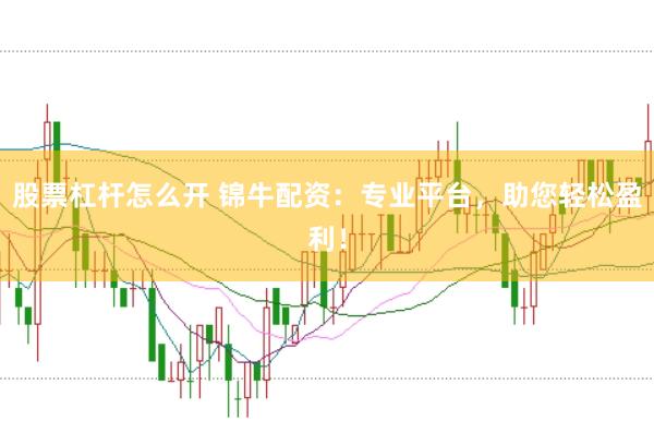 股票杠杆怎么开 锦牛配资：专业平台，助您轻松盈利！