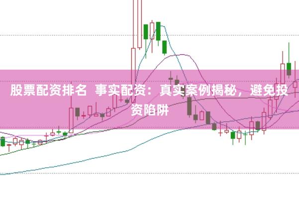 股票配资排名  事实配资：真实案例揭秘，避免投资陷阱