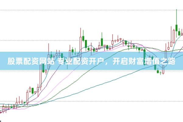 股票配资网站 专业配资开户，开启财富增值之路