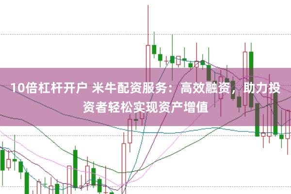 10倍杠杆开户 米牛配资服务：高效融资，助力投资者轻松实现资产增值