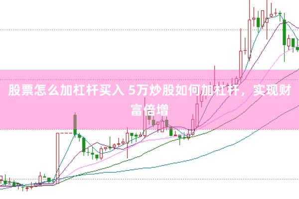 股票怎么加杠杆买入 5万炒股如何加杠杆，实现财富倍增