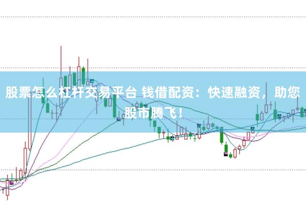 股票怎么杠杆交易平台 钱借配资：快速融资，助您股市腾飞！