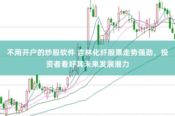 不用开户的炒股软件 吉林化纤股票走势强劲，投资者看好其未来发展潜力
