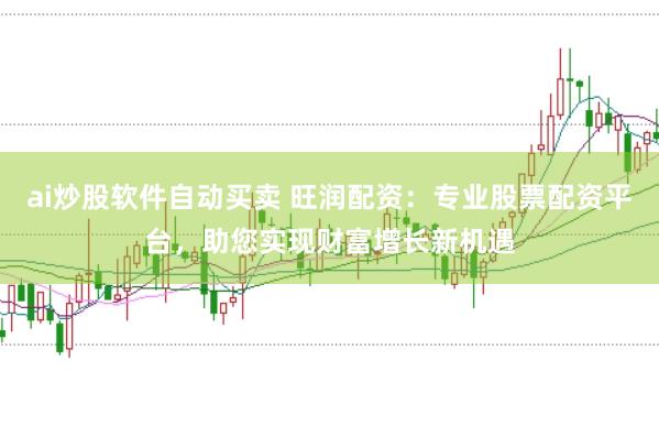 ai炒股软件自动买卖 旺润配资：专业股票配资平台，助您实现财富增长新机遇