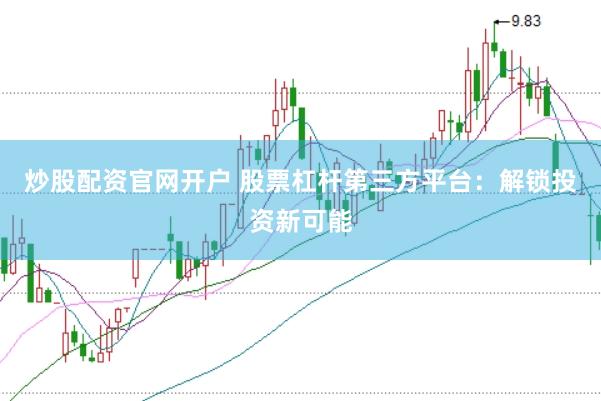 炒股配资官网开户 股票杠杆第三方平台：解锁投资新可能
