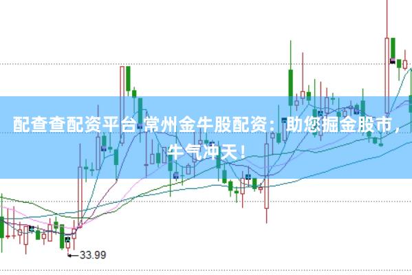配查查配资平台 常州金牛股配资：助您掘金股市，牛气冲天！