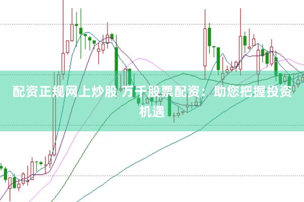 配资正规网上炒股 万千股票配资：助您把握投资机遇