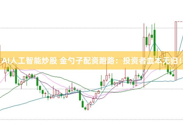 AI人工智能炒股 金勺子配资跑路：投资者血本无归！