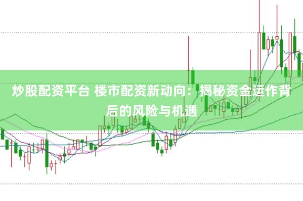 炒股配资平台 楼市配资新动向：揭秘资金运作背后的风险与机遇