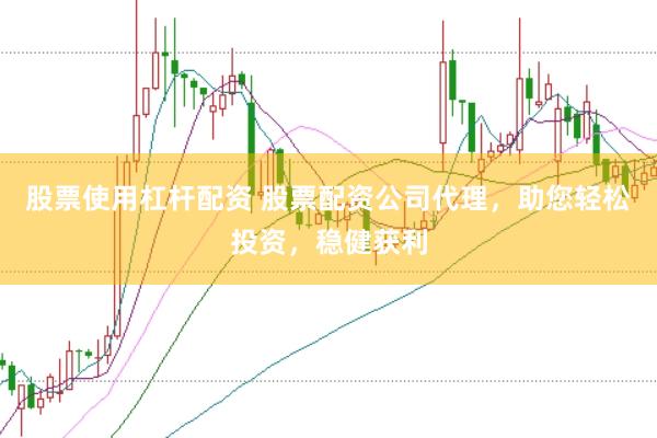 股票使用杠杆配资 股票配资公司代理，助您轻松投资，稳健获利