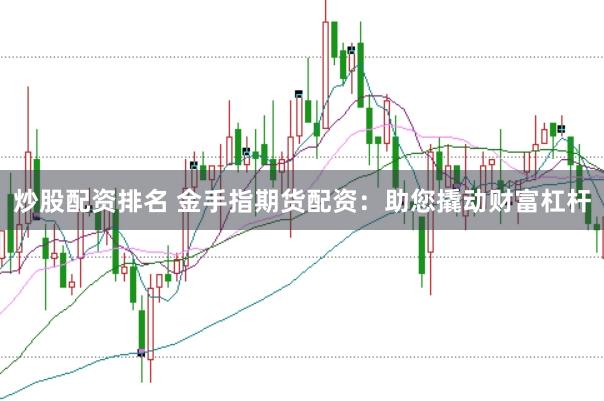 炒股配资排名 金手指期货配资：助您撬动财富杠杆