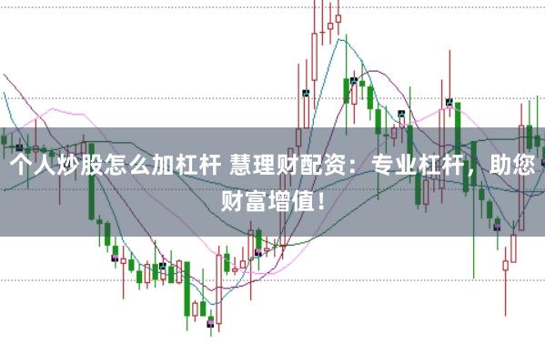 个人炒股怎么加杠杆 慧理财配资：专业杠杆，助您财富增值！
