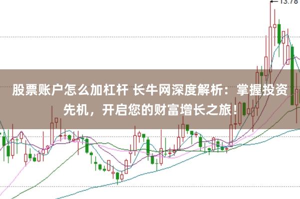 股票账户怎么加杠杆 长牛网深度解析：掌握投资先机，开启您的财富增长之旅！
