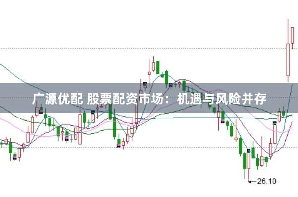 广源优配 股票配资市场：机遇与风险并存