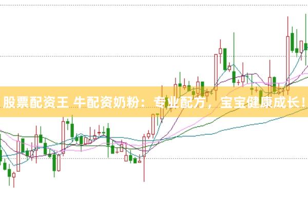 股票配资王 牛配资奶粉：专业配方，宝宝健康成长！