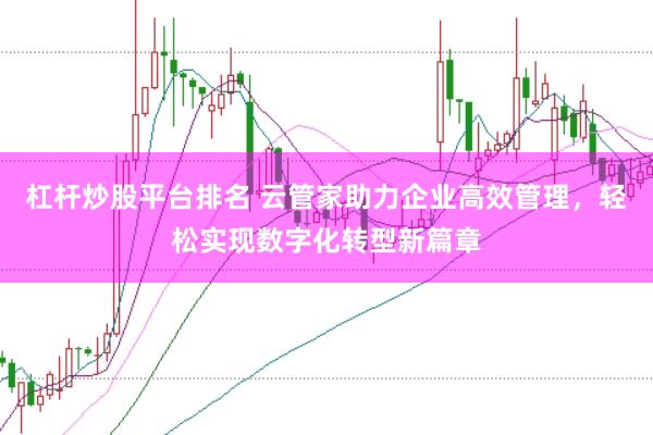 杠杆炒股平台排名 云管家助力企业高效管理，轻松实现数字化转型新篇章