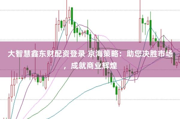 大智慧鑫东财配资登录 京海策略：助您决胜市场，成就商业辉煌