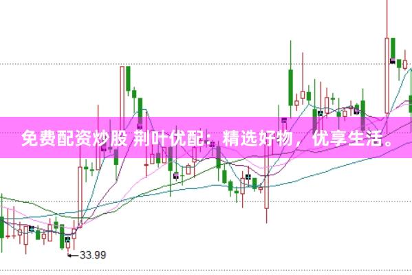 免费配资炒股 荆叶优配：精选好物，优享生活。